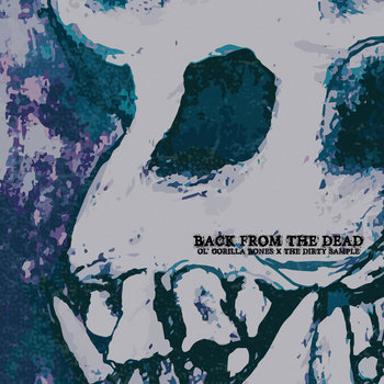 Ol' Gorilla Bones x The Dirty Sample - Back from the Dead Ol' Gorilla Bones x The Dirty Sample - Back from the Dead